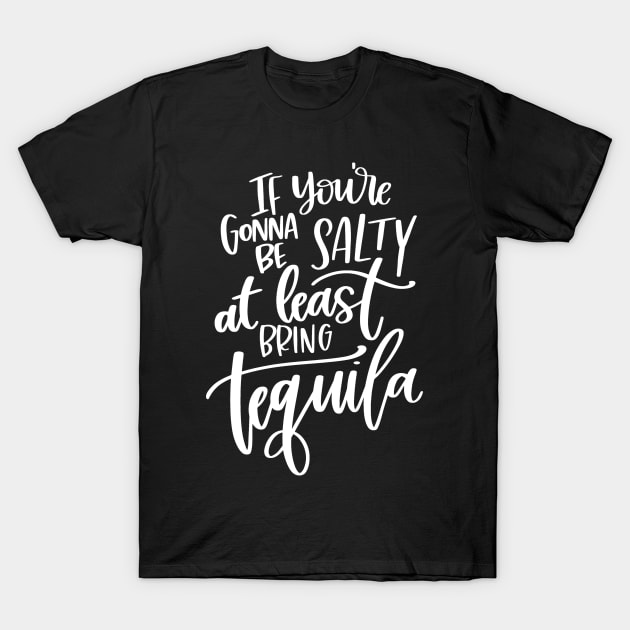 If You're Gonna Be Salty At Least Bring Tequila T-Shirt by StacysCellar